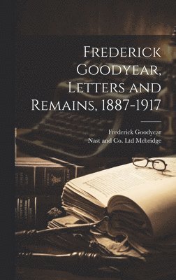 Frederick Goodyear, Nast And Co Ltd McBridge - Frederick Goodyear, Letters and Remains, 1887-1917, Inbunden. Tillgänglighet: Lägg i varukorg