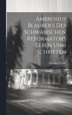 Theodor Pressel - Ambrosius Blaurer's des schwäbischen Reformators Leben und Schriften, Inbunden