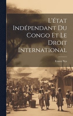 Ernest Nys - L'état Indépendant Du Congo Et Le Droit International, Inbunden