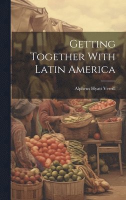 Alpheus Hyatt Verrill - Getting Together With Latin America, Inbunden. Tillgänglighet: Lägg i varukorg
