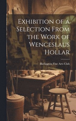 Burlington Fine Arts Club - Exhibition of a Selection From the Work of Wenceslaus Hollar, Inbunden