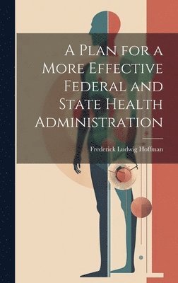 Frederick Ludwig Hoffman - Plan for a More Effective Federal and State Health Administration, Inbunden