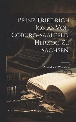 Arwied Von Witzleben - Prinz Friedrich Josias von Coburg-Saalfeld, Herzog zu Sachsen., Inbunden. Tillgänglighet: Lägg i varukorg