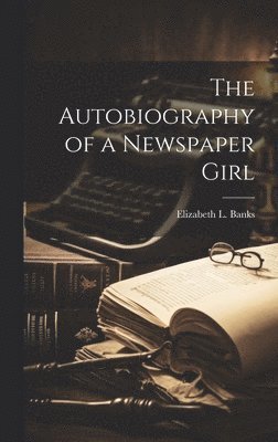 Elizabeth L Banks - Autobiography of a Newspaper Girl, Inbunden