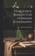 Frau Sorge. Roman von Hermann Sudermann.