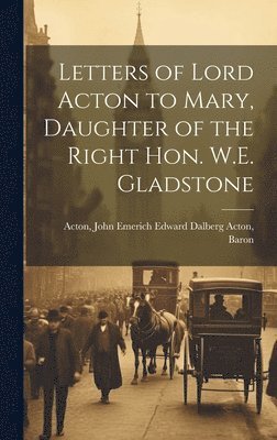 John Emerich Edward Dalberg Ac Acton - Letters of Lord Acton to Mary, Daughter of the Right Hon. W.E. Gladstone, Inbunden