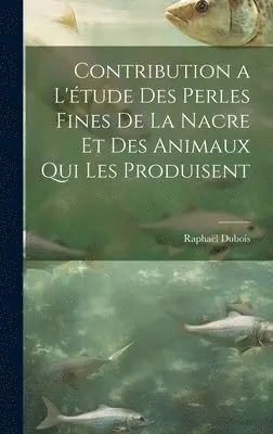 Raphaël DuBois - Contribution a l'étude des perles fines de la nacre et des animaux qui les produisent, Inbunden. Tillgänglighet: Lägg i varukorg