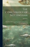 The Conchology of Nottingham; or, A Popular History of the Recent Land and Fresh Water Mollusca Found in the Neighborhood