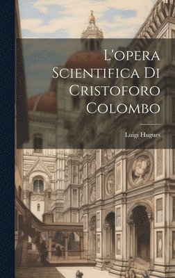 Luigi Hugues - L'opera scientifica di Cristoforo Colombo, Inbunden