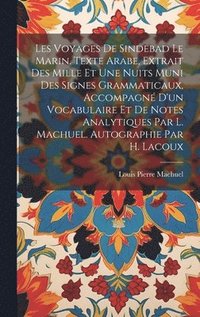 Les voyages de Sindebad le marin. Texte arabe, extrait des Mille et une nuits muni des signes grammaticaux, accompagn� d'un vocabulaire et de notes analytiques par L. Machuel. Autographie par H. La...