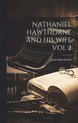 Nathaniel Hawthorne and His Wife Vol 2
