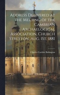 Address Delivered at the Meeting of the Cambrian Archaelogical Association, Church Stretton, Aug. 1St, 1881