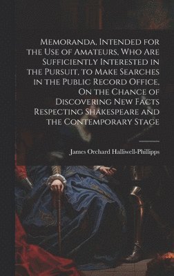 James Orchard Halliwell-Phillipps - Memoranda, Intended for the Use of Amateurs, Who Are Sufficiently Interested in the Pursuit, to Make Searches in the Public Record Office, On the Chance of Discovering New Facts Respecting Shakespeare and the Contemporary Stage, Inbunden