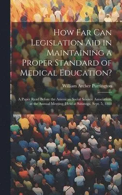 William Archer Purrington - How Far Can Legislation Aid in Maintaining a Proper Standard of Medical Education?, Inbunden. Tillgänglighet: Tillfälligt slut