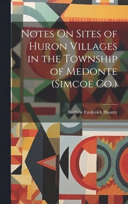 Andrew Frederick Hunter - Notes On Sites of Huron Villages in the Township of Medonte (Simcoe Co.), Inbunden. Tillgänglighet: Lägg i varukorg