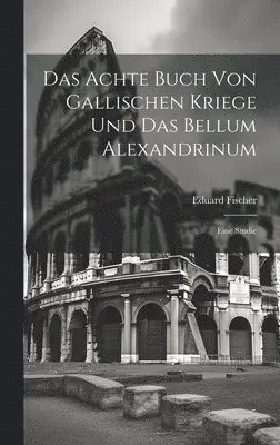 Achte Buch Von Gallischen Kriege Und Das Bellum Alexandrinum