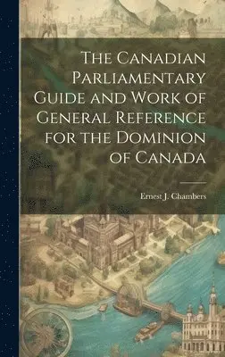 Ernest J Chambers - Canadian Parliamentary Guide and Work of General Reference for the Dominion of Canada, Inbunden. Tillgänglighet: Lägg i varukorg