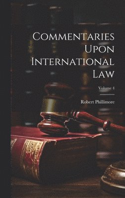 Commentaries Upon International Law; Volume 4