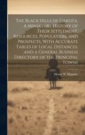 Black Hills of Dakota. A Miniature History of Their Settlement, Resources, Population, and Prospects, With Accurate Tables of Local Distances, and a General Business Directory of the Principal Towns