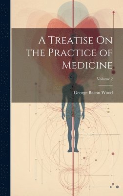 George Bacon Wood - Treatise On the Practice of Medicine; Volume 2, Inbunden. Tillgänglighet: Lägg i varukorg