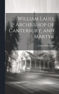 Lucius Waterman - William Laud, Archbishop of Canterbury, and Martyr, Inbunden