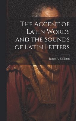 James A Colligan - Accent of Latin Words and the Sounds of Latin Letters, Inbunden. Tillgänglighet: Lägg i varukorg