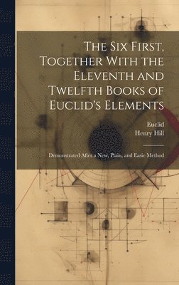 Euclid, Henry Hill - Six First, Together With the Eleventh and Twelfth Books of Euclid's Elements, Inbunden