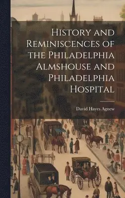 David Hayes Agnew - History and Reminiscences of the Philadelphia Almshouse and Philadelphia Hospital, Inbunden. Tillgänglighet: Lägg i varukorg