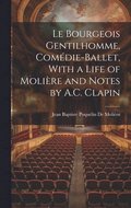 Le Bourgeois Gentilhomme, Comdie-Ballet, With a Life of Molire and Notes by A.C. Clapin