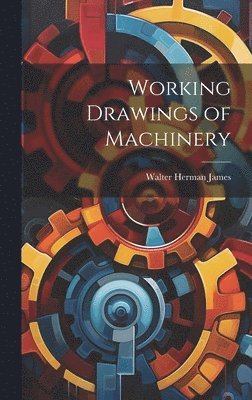 Walter Herman James - Working Drawings of Machinery, Inbunden