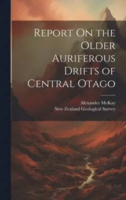Alexander McKay - Report On the Older Auriferous Drifts of Central Otago, Inbunden. Tillgänglighet: Lägg i varukorg