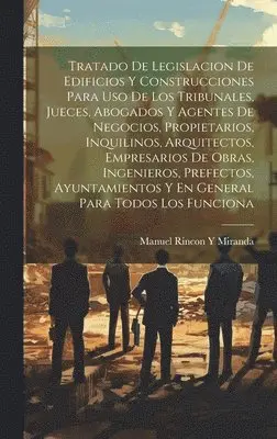 Manuel Rincon y Miranda - Tratado De Legislacion De Edificios Y Construcciones Para Uso De Los Tribunales, Jueces, Abogados Y Agentes De Negocios, Propietarios, Inquilinos, Arquitectos, Empresarios De Obras, Ingenieros, Prefectos, Ayuntamientos Y En General Para Todos Los Funciona, Inbunden. Tillgänglighet: Lägg i varukorg
