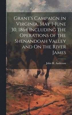 John H Anderson - Grant's Campaign in Virginia, May 1-June 30, 1864 Including the Operations of the Shenandoah Valley and On the River James, Inbunden