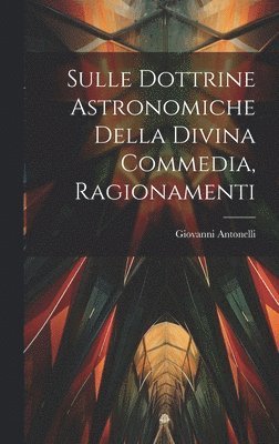 Giovanni Antonelli - Sulle Dottrine Astronomiche Della Divina Commedia, Ragionamenti, Inbunden