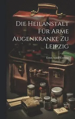 Ernst Adolf Coccius - Heilanstalt Für Arme Augenkranke Zu Leipzig, Inbunden. Tillgänglighet: Lägg i varukorg