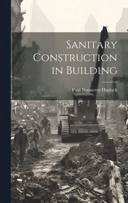 Paul Nooncree Hasluck - Sanitary Construction in Building, Inbunden. Tillgänglighet: Lägg i varukorg