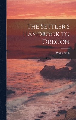 Wallis Nash - Settler's Handbook to Oregon, Inbunden