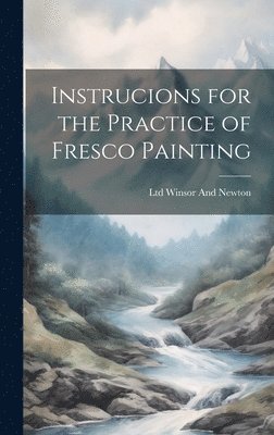 Ltd Winsor and Newton - Instrucions for the Practice of Fresco Painting, Inbunden