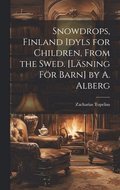 Snowdrops, Finland Idyls for Children, From the Swed. [Lsning Fr Barn] by A. Alberg