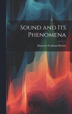 Ebenezer Cobham Brewer - Sound and Its Phenomena, Inbunden. Tillgänglighet: Lägg i varukorg