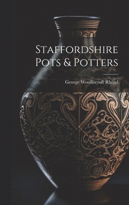 George Woolliscroft Rhead - Staffordshire Pots & Potters, Inbunden