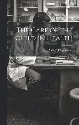 Nathan Oppenheim - Care of the Child in Health, Inbunden. Tillgänglighet: Lägg i varukorg