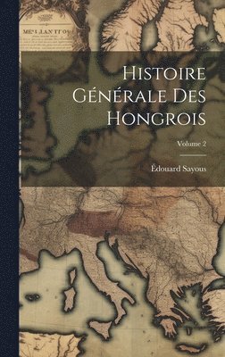 Édouard Sayous - Histoire Générale Des Hongrois; Volume 2, Inbunden