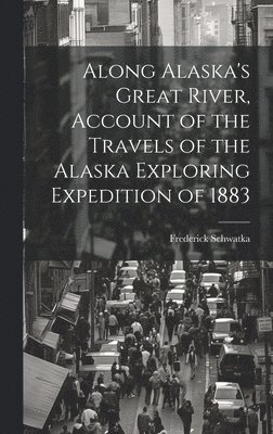 Along Alaska's Great River, Account of the Travels of the Alaska Exploring Expedition of 1883