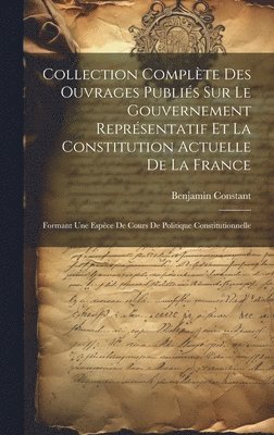 Benjamin Constant - Collection Complète Des Ouvrages Publiés Sur Le Gouvernement Représentatif Et La Constitution Actuelle De La France, Inbunden. Tillgänglighet: Lägg i varukorg