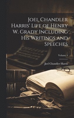 Joel Chandler Harris' Life of Henry W. Grady Including His Writings and Speeches; Volume 1