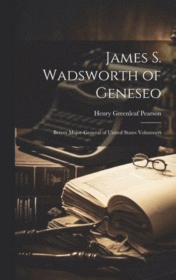 Henry Greenleaf Pearson - James S. Wadsworth of Geneseo, Inbunden. Tillgänglighet: Lägg i varukorg