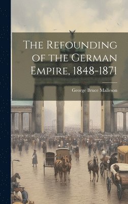 George Bruce Malleson - Refounding of the German Empire, 1848-1871, Inbunden