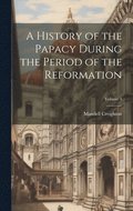 A History of the Papacy During the Period of the Reformation; Volume 4