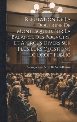 Alexis Jacques Serre De Saint-Roman - Réfutation De La Doctrine De Montesquieu, Sur La Balance Des Pouvoirs, Et Aperçus Divers Sur Plusieurs Questions De Droit Public, Inbunden. Tillgänglighet: Lägg i varukorg